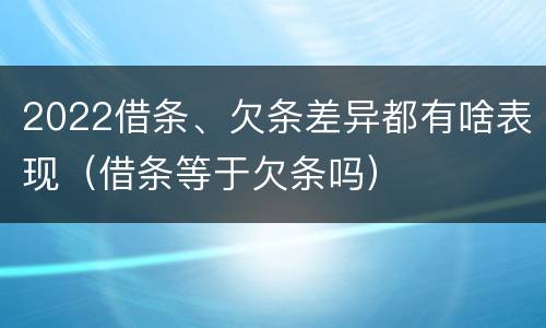 2022借条、欠条差异都有啥表现（借条等于欠条吗）