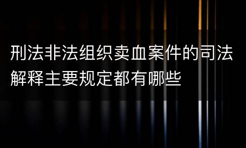 刑法非法组织卖血案件的司法解释主要规定都有哪些