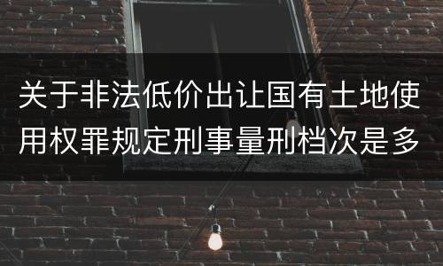 关于非法低价出让国有土地使用权罪规定刑事量刑档次是多少