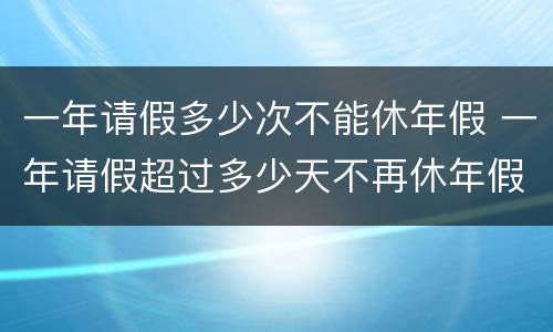 一年请假多少次不能休年假 一年请假超过多少天不再休年假