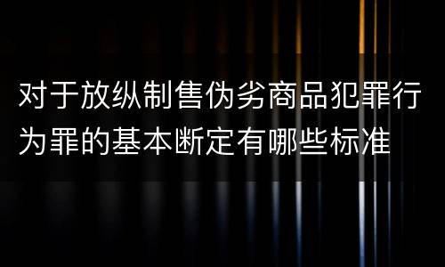 对于放纵制售伪劣商品犯罪行为罪的基本断定有哪些标准