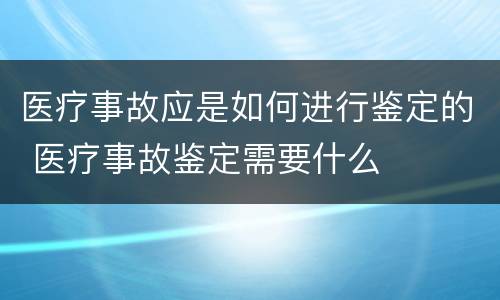 医疗事故应是如何进行鉴定的 医疗事故鉴定需要什么