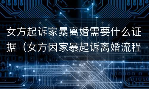 女方起诉家暴离婚需要什么证据（女方因家暴起诉离婚流程）