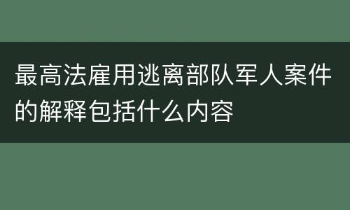 最高法雇用逃离部队军人案件的解释包括什么内容