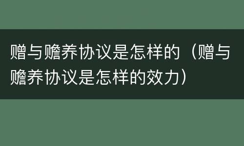 赠与赡养协议是怎样的（赠与赡养协议是怎样的效力）