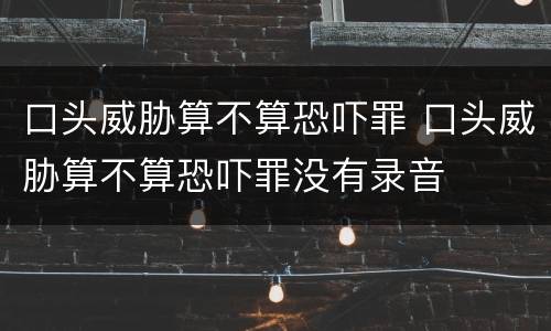 口头威胁算不算恐吓罪 口头威胁算不算恐吓罪没有录音