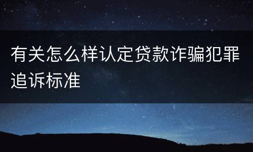 有关怎么样认定贷款诈骗犯罪追诉标准