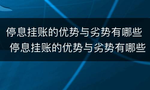 停息挂账的优势与劣势有哪些 停息挂账的优势与劣势有哪些方面