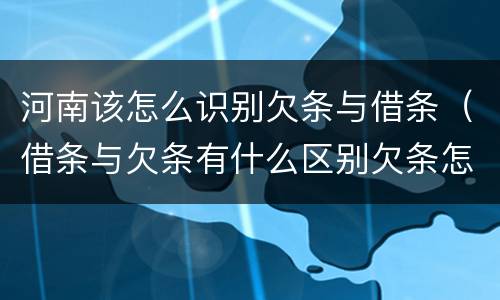 河南该怎么识别欠条与借条（借条与欠条有什么区别欠条怎么写）
