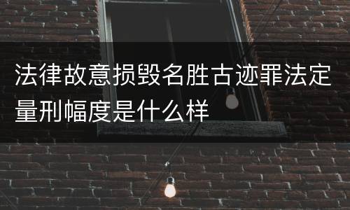 法律故意损毁名胜古迹罪法定量刑幅度是什么样