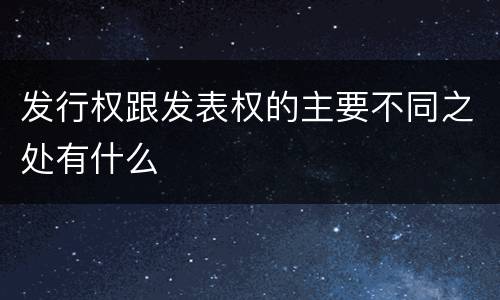发行权跟发表权的主要不同之处有什么