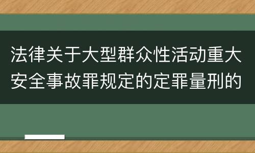 法律关于大型群众性活动重大安全事故罪规定的定罪量刑的标准有哪些