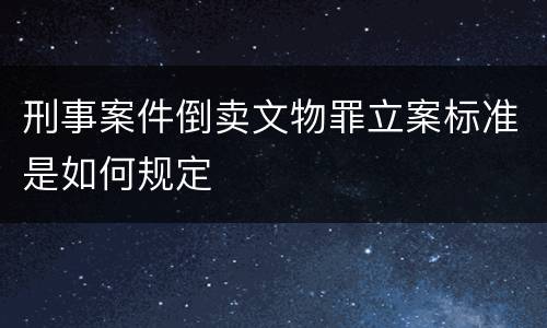 刑事案件倒卖文物罪立案标准是如何规定