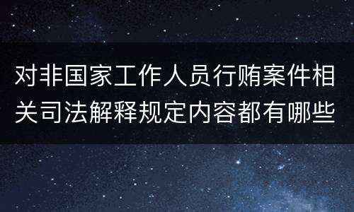 对非国家工作人员行贿案件相关司法解释规定内容都有哪些