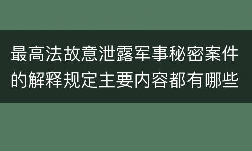 最高法故意泄露军事秘密案件的解释规定主要内容都有哪些