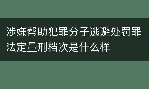 涉嫌帮助犯罪分子逃避处罚罪法定量刑档次是什么样