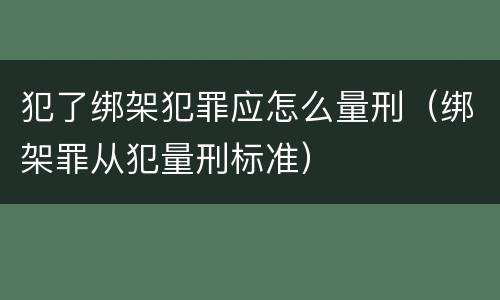 犯了绑架犯罪应怎么量刑（绑架罪从犯量刑标准）