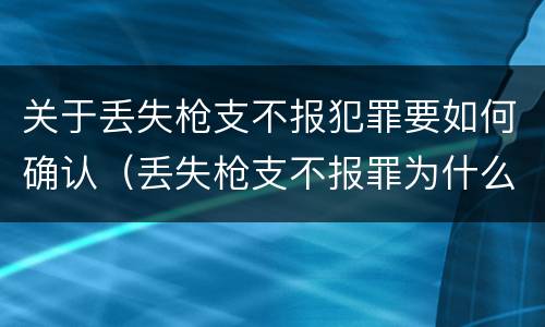 关于丢失枪支不报犯罪要如何确认（丢失枪支不报罪为什么是结果犯）