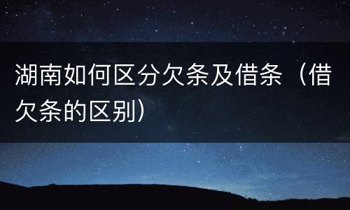 湖南如何区分欠条及借条（借欠条的区别）