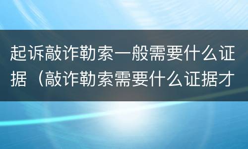 起诉敲诈勒索一般需要什么证据（敲诈勒索需要什么证据才能起诉）