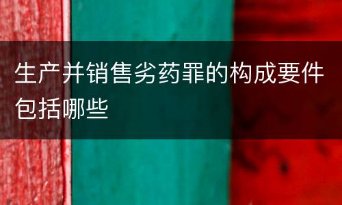 生产并销售劣药罪的构成要件包括哪些