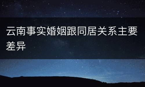 云南事实婚姻跟同居关系主要差异