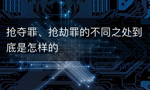 抢夺罪、抢劫罪的不同之处到底是怎样的