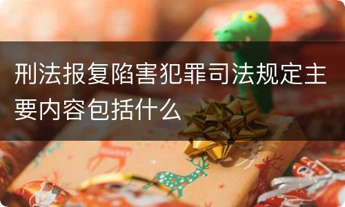 刑法报复陷害犯罪司法规定主要内容包括什么