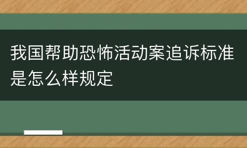 我国帮助恐怖活动案追诉标准是怎么样规定