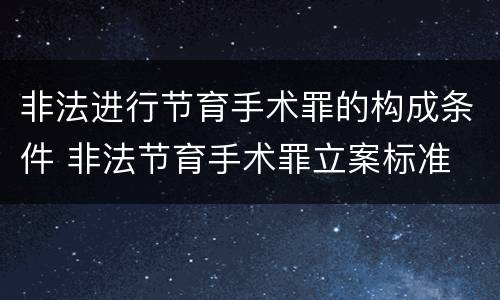 非法进行节育手术罪的构成条件 非法节育手术罪立案标准