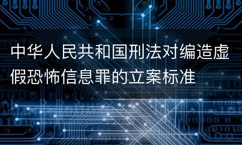 中华人民共和国刑法对编造虚假恐怖信息罪的立案标准