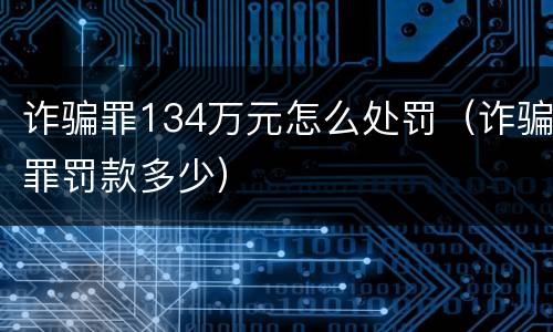 诈骗罪134万元怎么处罚（诈骗罪罚款多少）