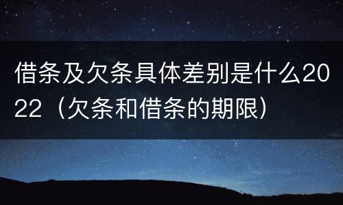借条及欠条具体差别是什么2022（欠条和借条的期限）
