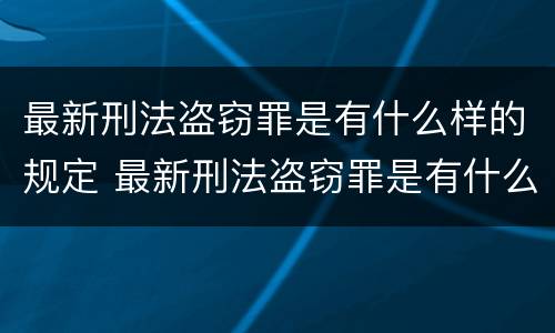 最新刑法盗窃罪是有什么样的规定 最新刑法盗窃罪是有什么样的规定呢
