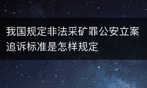 我国规定非法采矿罪公安立案追诉标准是怎样规定