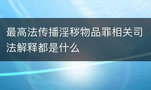 最高法传播淫秽物品罪相关司法解释都是什么