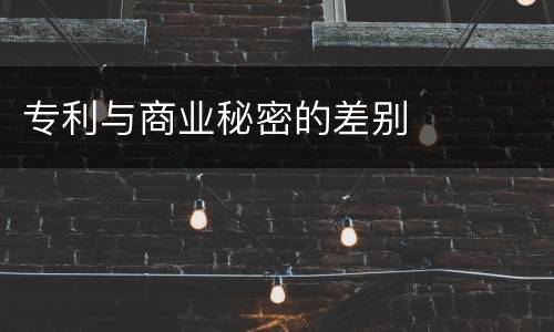 专利与商业秘密的差别