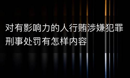 对有影响力的人行贿涉嫌犯罪刑事处罚有怎样内容