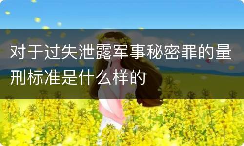 对于过失泄露军事秘密罪的量刑标准是什么样的