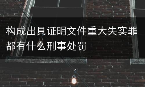 构成出具证明文件重大失实罪都有什么刑事处罚
