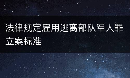 法律规定雇用逃离部队军人罪立案标准