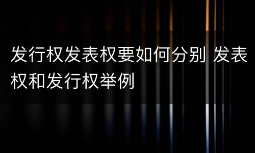 发行权发表权要如何分别 发表权和发行权举例