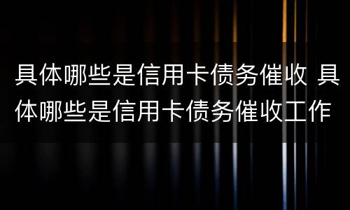 具体哪些是信用卡债务催收 具体哪些是信用卡债务催收工作