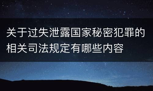 关于过失泄露国家秘密犯罪的相关司法规定有哪些内容