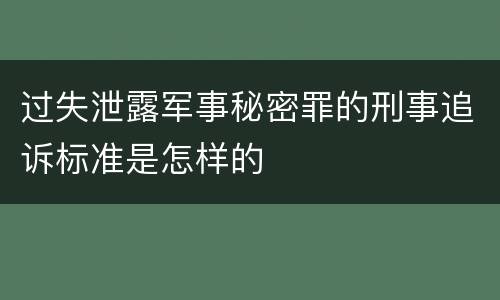 过失泄露军事秘密罪的刑事追诉标准是怎样的