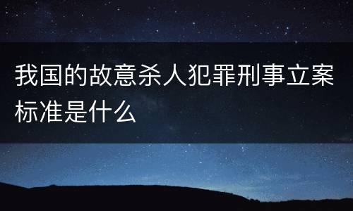 我国的故意杀人犯罪刑事立案标准是什么