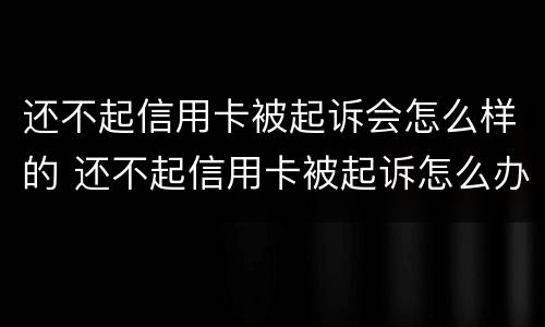 还不起信用卡被起诉会怎么样的 还不起信用卡被起诉怎么办