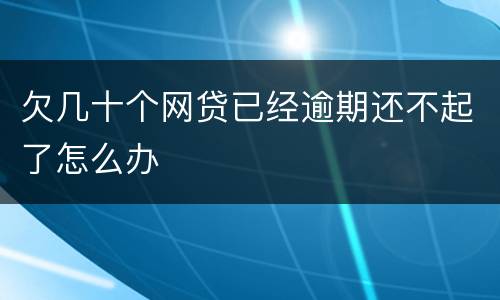 欠几十个网贷已经逾期还不起了怎么办