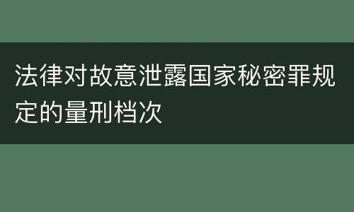 法律对故意泄露国家秘密罪规定的量刑档次