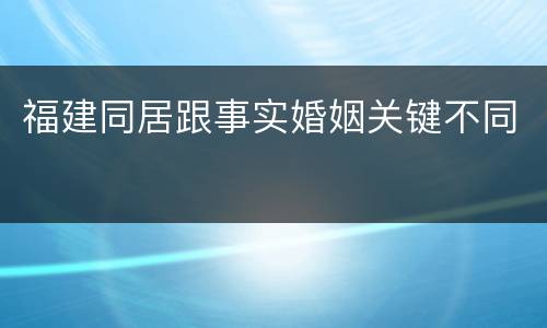 福建同居跟事实婚姻关键不同